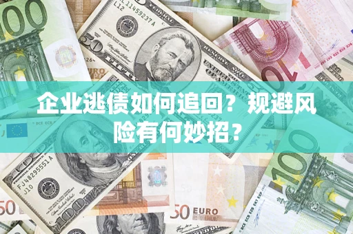 北京企业逃债如何追回？规避风险有何妙招？