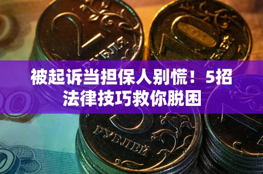 北京被起诉当担保人别慌！5招法律技巧救你脱困