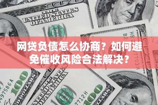 北京网贷负债怎么协商？如何避免催收风险合法解决？