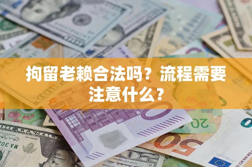 北京拘留老赖合法吗？流程需要注意什么？