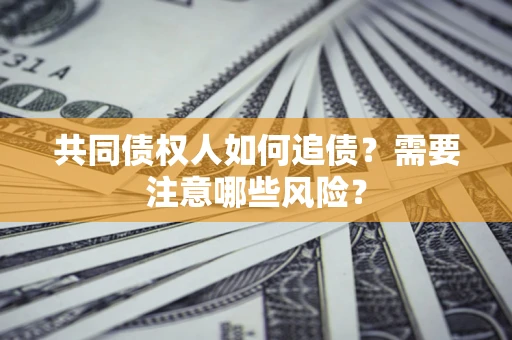 北京共同债权人如何追债？需要注意哪些风险？