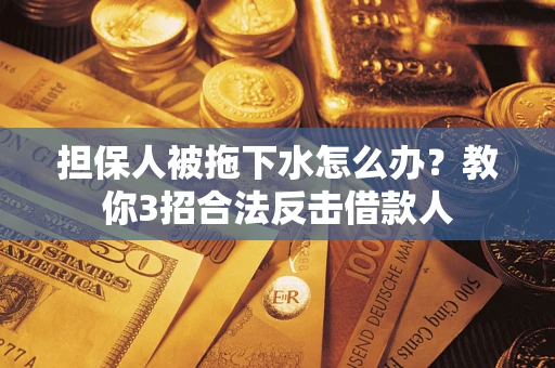 北京担保人被拖下水怎么办？教你3招合法反击借款人