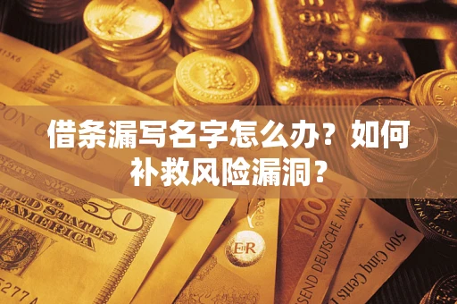 北京借条漏写名字怎么办？如何补救风险漏洞？