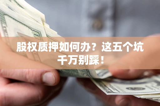 北京股权质押如何办？这五个坑千万别踩！