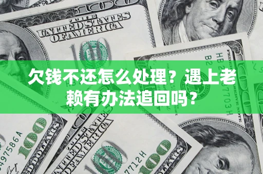 北京欠钱不还怎么处理？遇上老赖有办法追回吗？