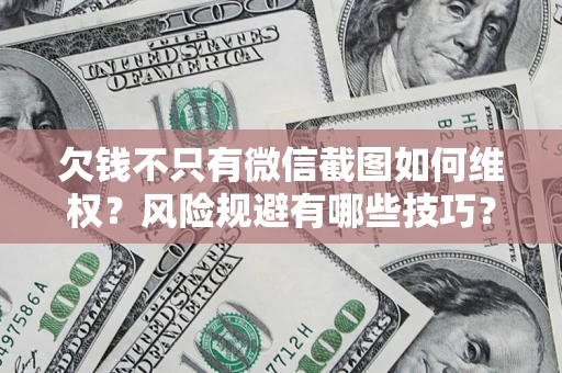 北京欠钱不只有微信截图如何维权？风险规避有哪些技巧？