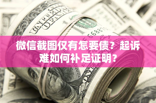 北京微信截图仅有怎要债？起诉难如何补足证明？
