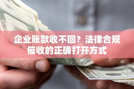 北京企业账款收不回？法律合规催收的正确打开方式
