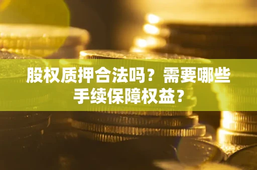 北京股权质押合法吗？需要哪些手续保障权益？