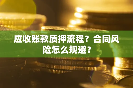 北京应收账款质押流程？合同风险怎么规避？
