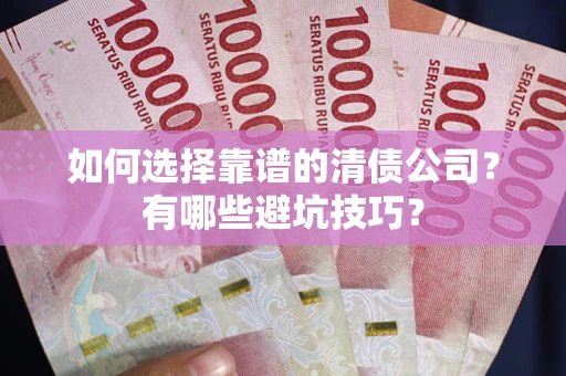 北京如何选择靠谱的清债公司？有哪些避坑技巧？