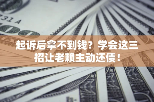 北京起诉后拿不到钱？学会这三招让老赖主动还债！