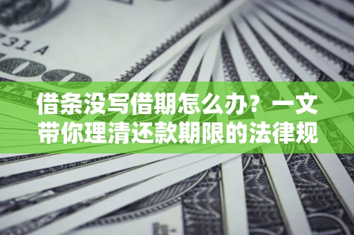 北京借条没写借期怎么办？一文带你理清还款期限的法律规则