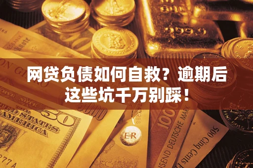 北京网贷负债如何自救？逾期后这些坑千万别踩！