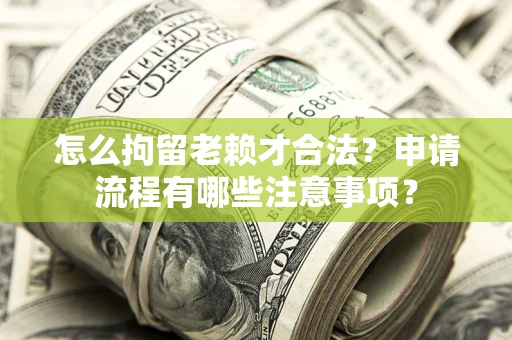 北京怎么拘留老赖才合法？申请流程有哪些注意事项？
