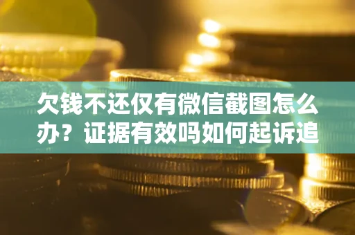北京欠钱不还仅有微信截图怎么办？证据有效吗如何起诉追回欠款？