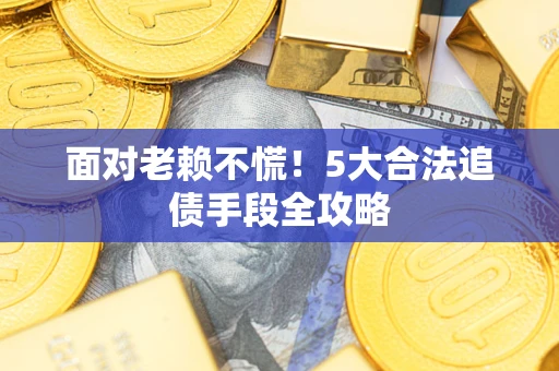 北京面对老赖不慌！5大合法追债手段全攻略