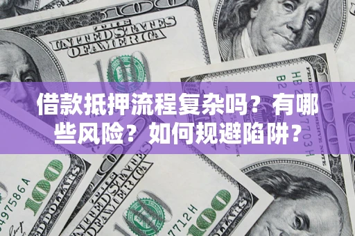 北京借款抵押流程复杂吗？有哪些风险？如何规避陷阱？