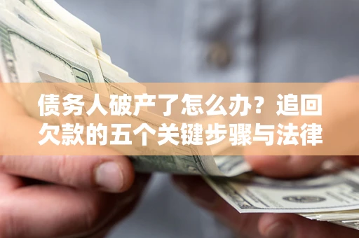 北京债务人破产了怎么办？追回欠款的五个关键步骤与法律策略