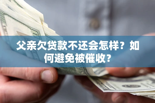 北京父亲欠贷款不还会怎样？如何避免被催收？