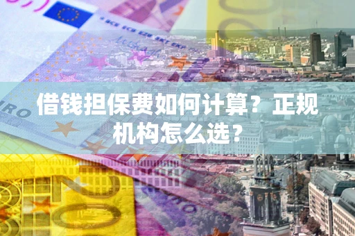 北京借钱担保费如何计算？正规机构怎么选？