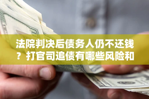 北京法院判决后债务人仍不还钱？打官司追债有哪些风险和技巧？