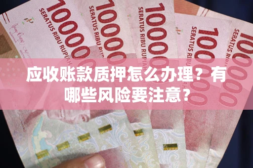 北京应收账款质押怎么办理？有哪些风险要注意？
