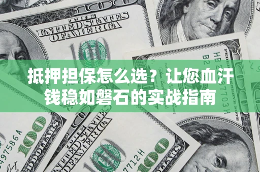 北京抵押担保怎么选？让您血汗钱稳如磐石的实战指南