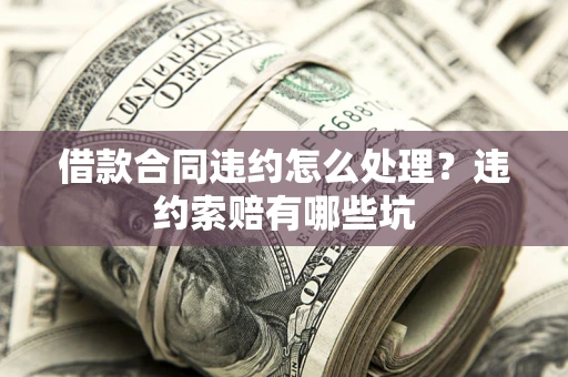 北京借款合同违约怎么处理？违约索赔有哪些坑