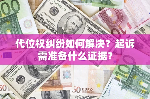 北京代位权纠纷如何解决？起诉需准备什么证据？