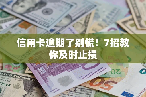 北京信用卡逾期了别慌！7招教你及时止损