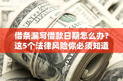 北京借条漏写借款日期怎么办？这5个法律风险你必须知道