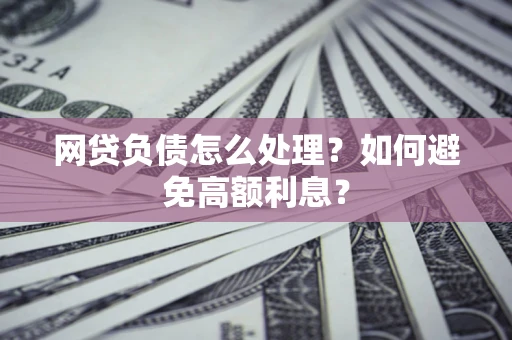 北京网贷负债怎么处理？如何避免高额利息？