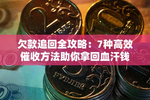 北京欠款追回全攻略：7种高效催收方法助你拿回血汗钱