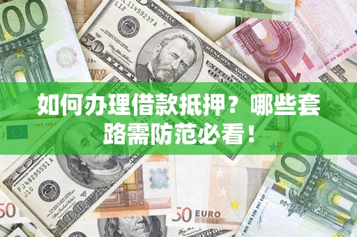 北京如何办理借款抵押？哪些套路需防范必看！