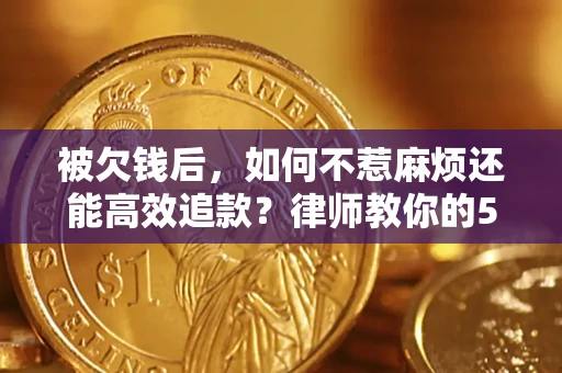 北京被欠钱后，如何不惹麻烦还能高效追款？律师教你的5步合法讨债法