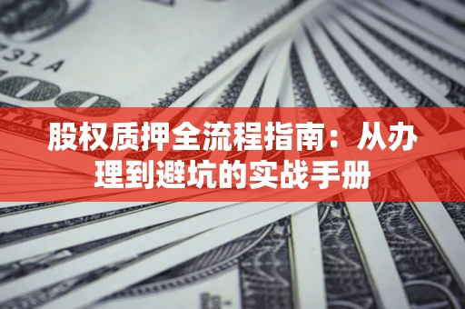 北京股权质押全流程指南：从办理到避坑的实战手册