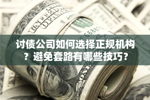 北京讨债公司如何选择正规机构？避免套路有哪些技巧？