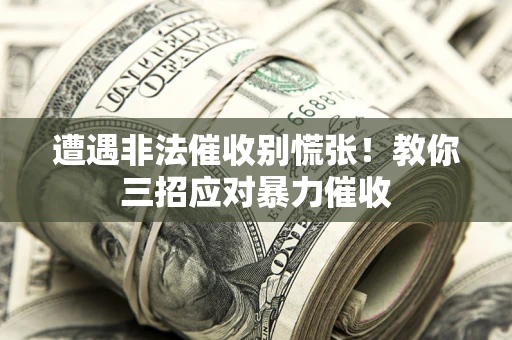 北京遭遇非法催收别慌张！教你三招应对暴力催收