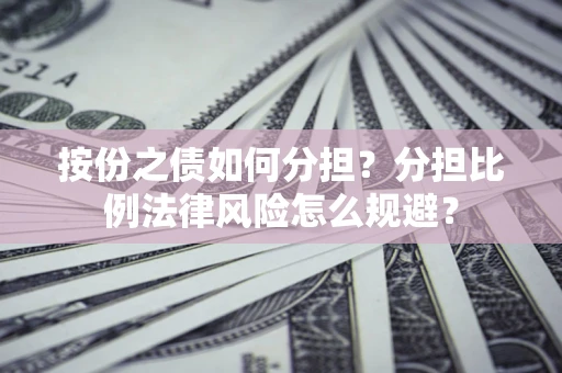 北京按份之债如何分担？分担比例法律风险怎么规避？