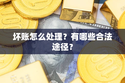 北京坏账怎么处理？有哪些合法途径？