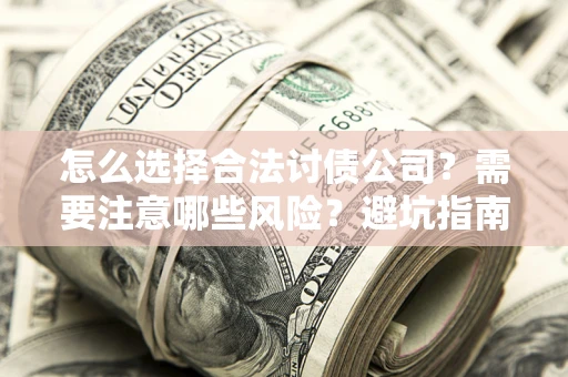 北京怎么选择合法讨债公司？需要注意哪些风险？避坑指南来了！