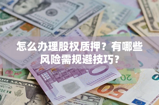 北京怎么办理股权质押？有哪些风险需规避技巧？