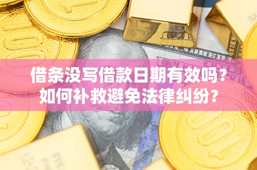 北京借条没写借款日期有效吗？如何补救避免法律纠纷？