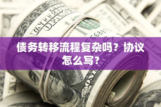 北京债务转移流程复杂吗？协议怎么写？