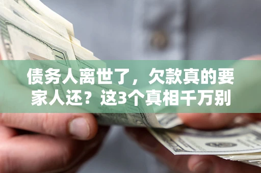 北京债务人离世了，欠款真的要家人还？这3个真相千万别弄错