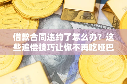 北京借款合同违约了怎么办？这些追偿技巧让你不再吃哑巴亏