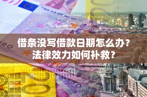 北京借条没写借款日期怎么办？法律效力如何补救？