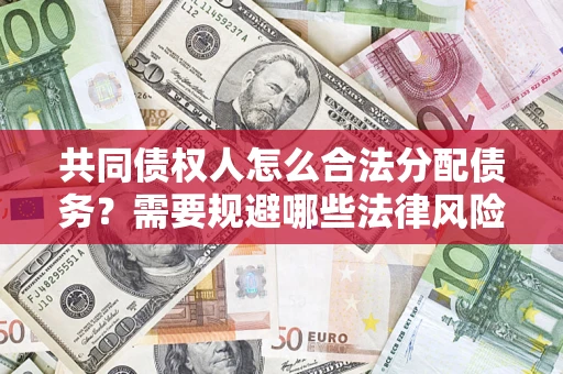 北京共同债权人怎么合法分配债务？需要规避哪些法律风险？