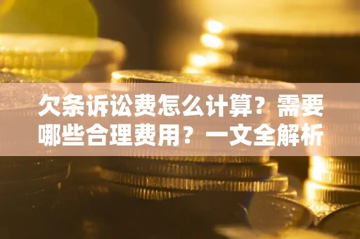 北京欠条诉讼费怎么计算？需要哪些合理费用？一文全解析
